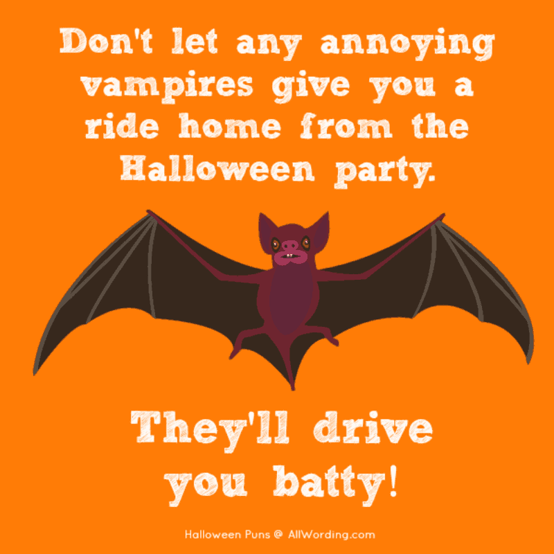 Don’t let any annoying vampires give you a ride home from the Halloween party. They’ll drive you batty!
