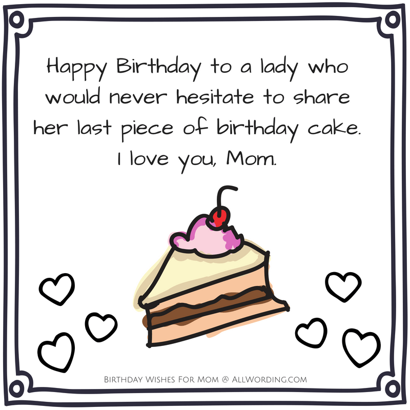 Happy Birthday to a lady who would never hesitate to share her last piece of birthday cake. I love you, Mom.