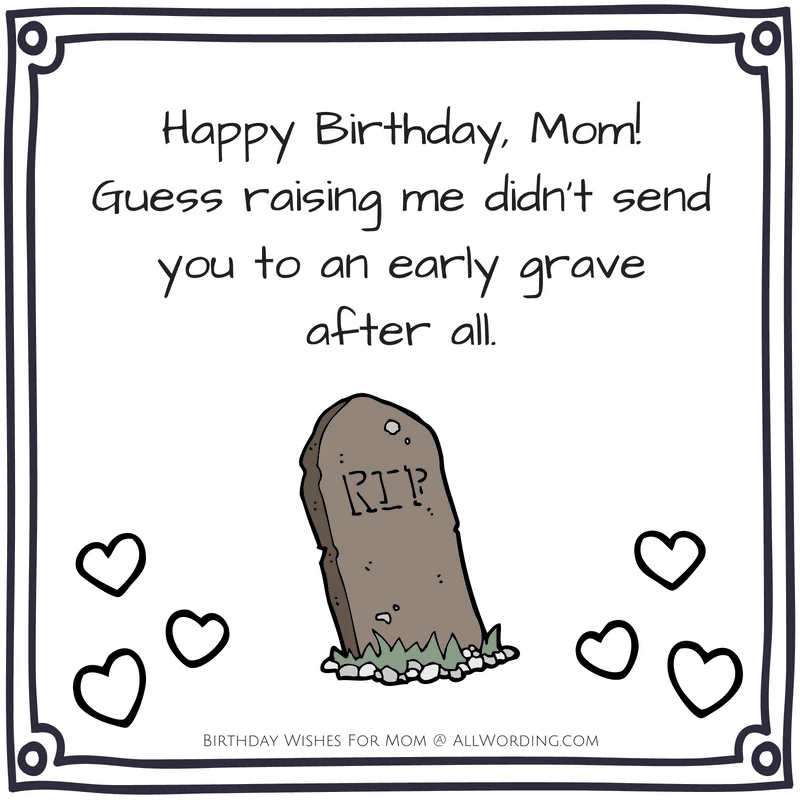 Happy Birthday, Mom! Guess raising me didn't send you to an early grave after all.