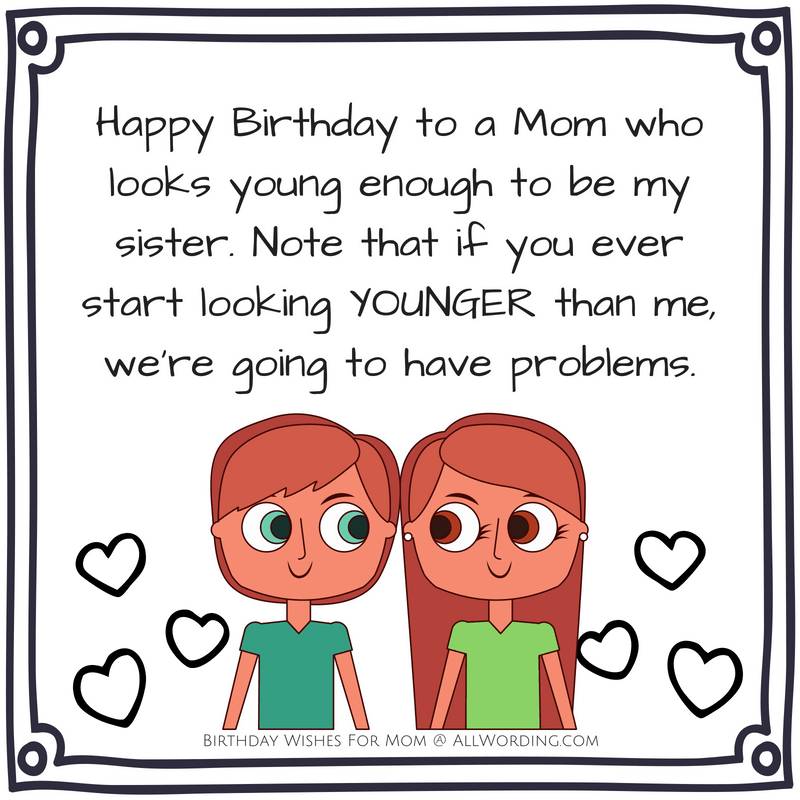 Happy Birthday to a Mom who looks young enough to be my sister. Note that if you ever start looking younger than me, we're going to have problems.