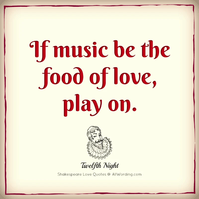 If music be the food of love, play on. - William Shakespeare (Twelfth Night)