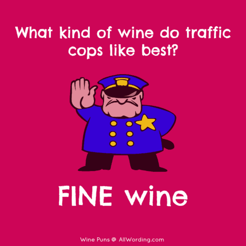 What kind of wine do traffic cops like best? Fine wine!