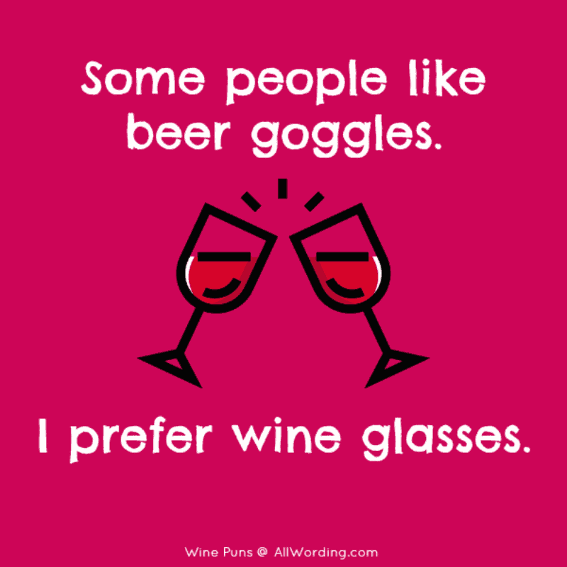 Some people like beer goggles. I prefer wine glasses.