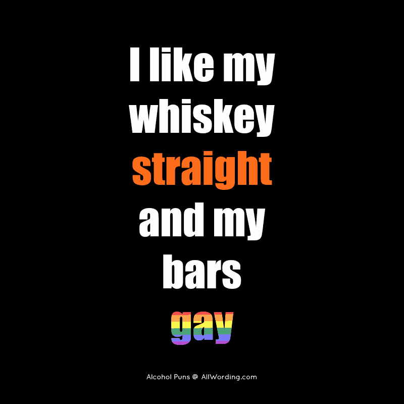 I like my whiskey straight and my bars gay.