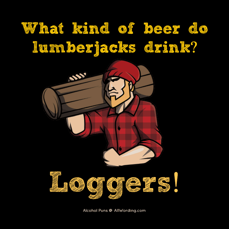 What kind of beer do lumberjacks drink? Loggers!