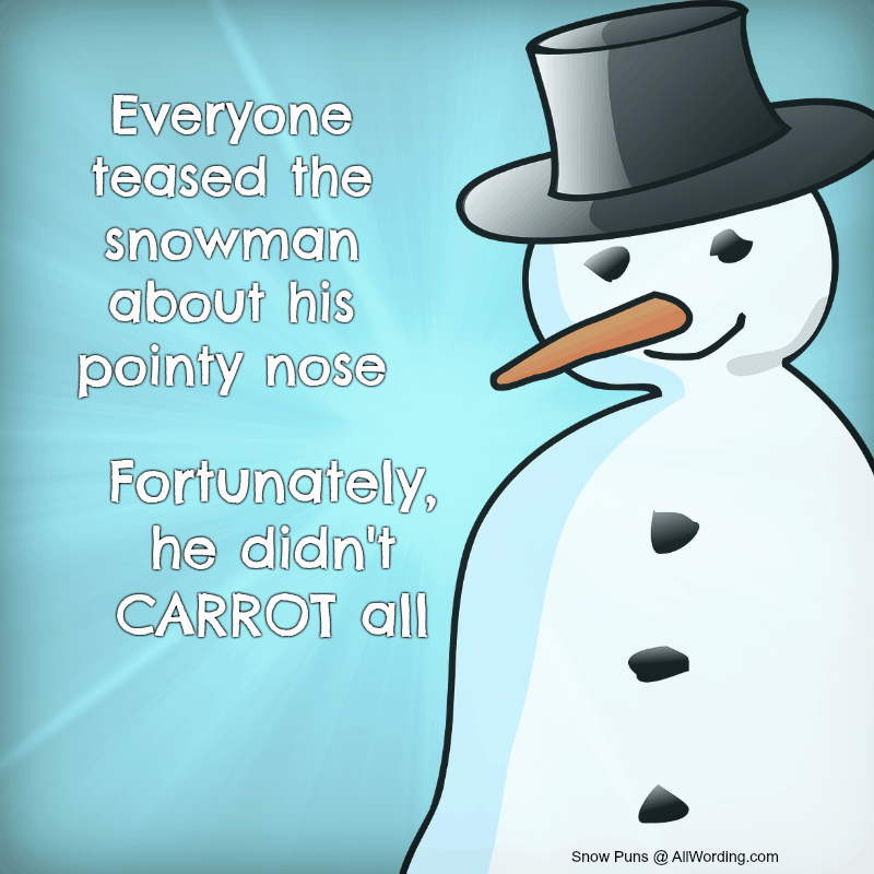 Everyone teased the snowman about his pointy nose, but fortunately, he didn't carrot all.