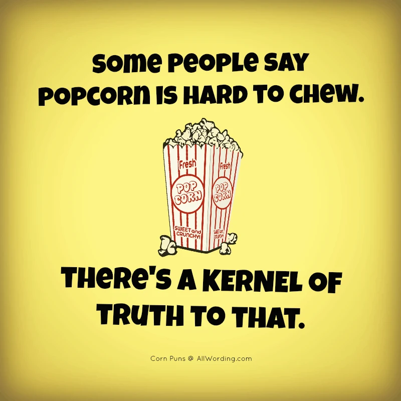 Some people say popcorn is hard to chew. There's a kernel of truth to that.
