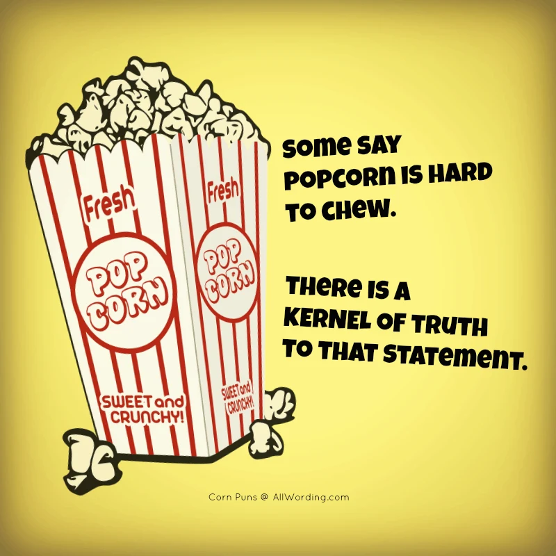 Some say popcorn is hard to chew. There is a kernel of truth to that statement.