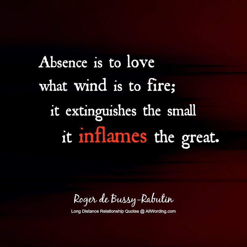 A ausência é amar o que o vento é para disparar; extingue o pequeno, inflama o grande. - Roger de Bussy-Rabutin