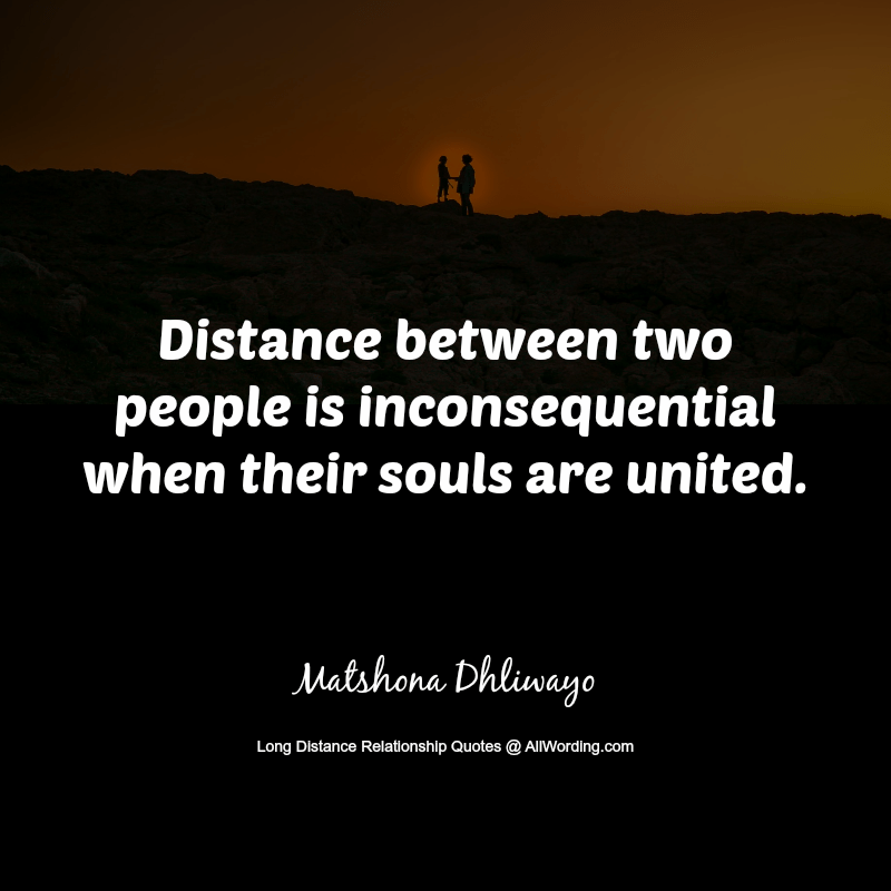 Distance between two people is inconsequential when their souls are united. - Matshona Dhliwayo