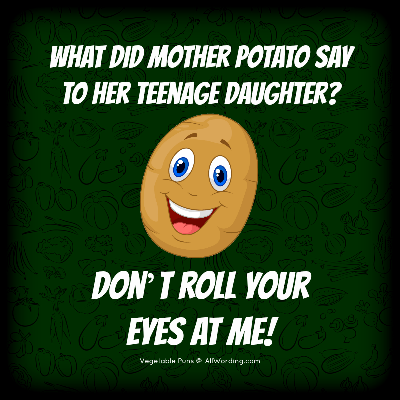 What did mother potato say to her teenage daughter? Don't roll your eyes at me!