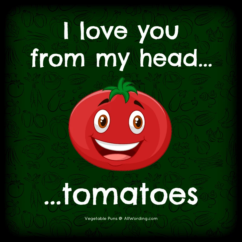 I love you from my head tomatoes.