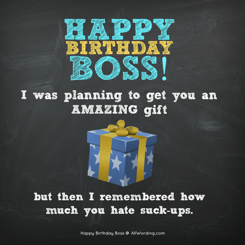 Happy Birthday, boss! I was planning to get you this amazing gift, but then I remembered how much you hate suck-ups.