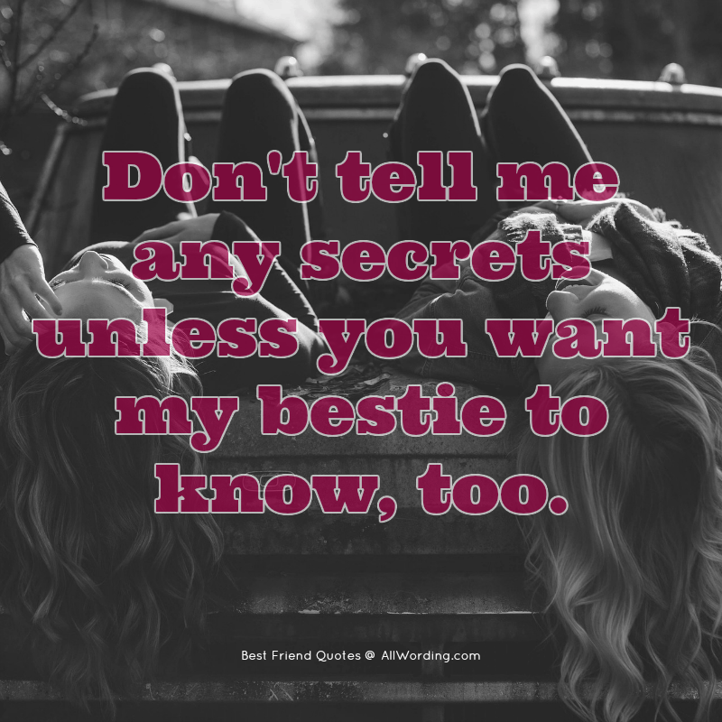 Don't tell me any secrets unless you want my bestie to know, too.