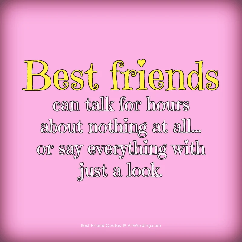 Best friends can talk for hours about nothing at all, or say everything with just a look.