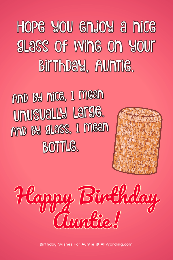 Hope you enjoy a nice glass of wine on your birthday, Auntie. And by nice, I mean unusually large. And by glass, I mean bottle.