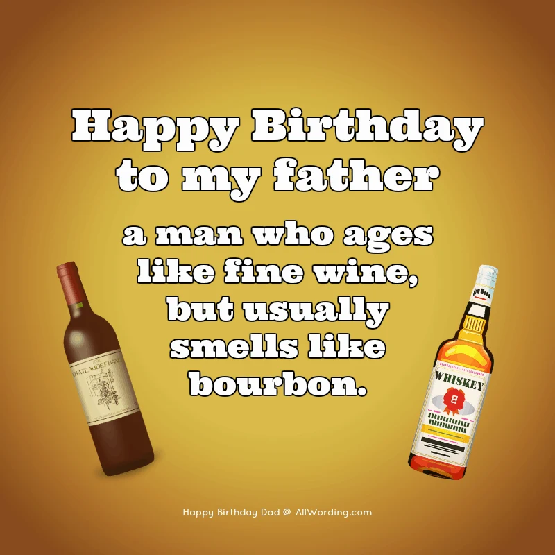 Happy Birthday to my father, a man who ages like fine wine but usually smells like bourbon.