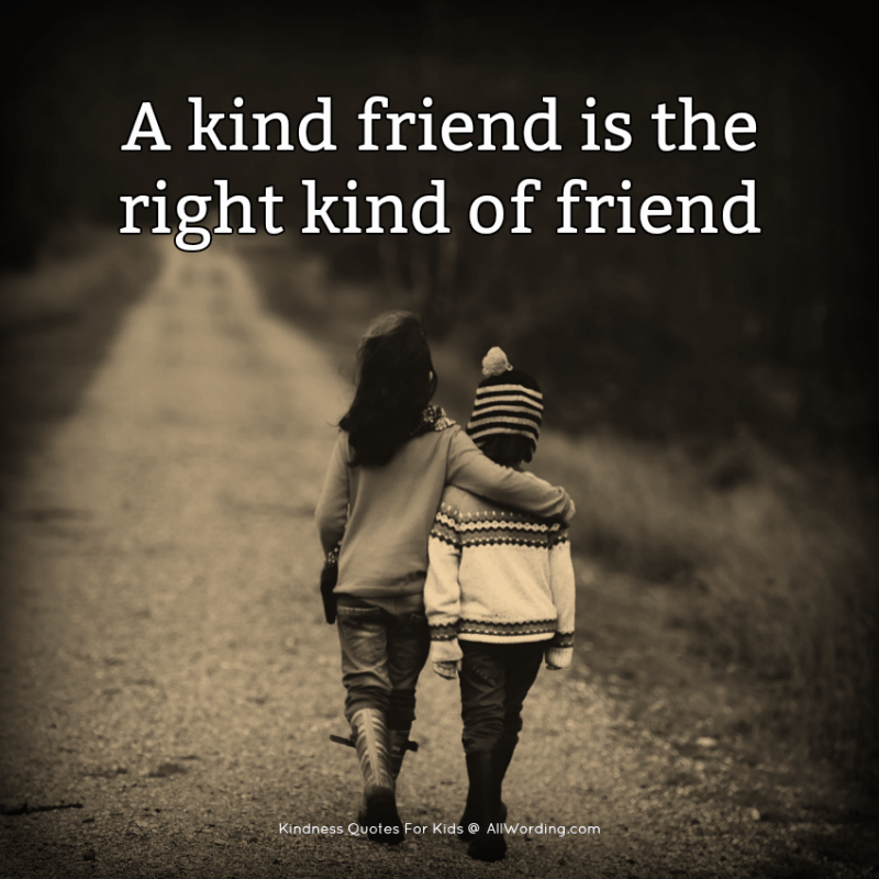 A kind friend is the right kind of friend.