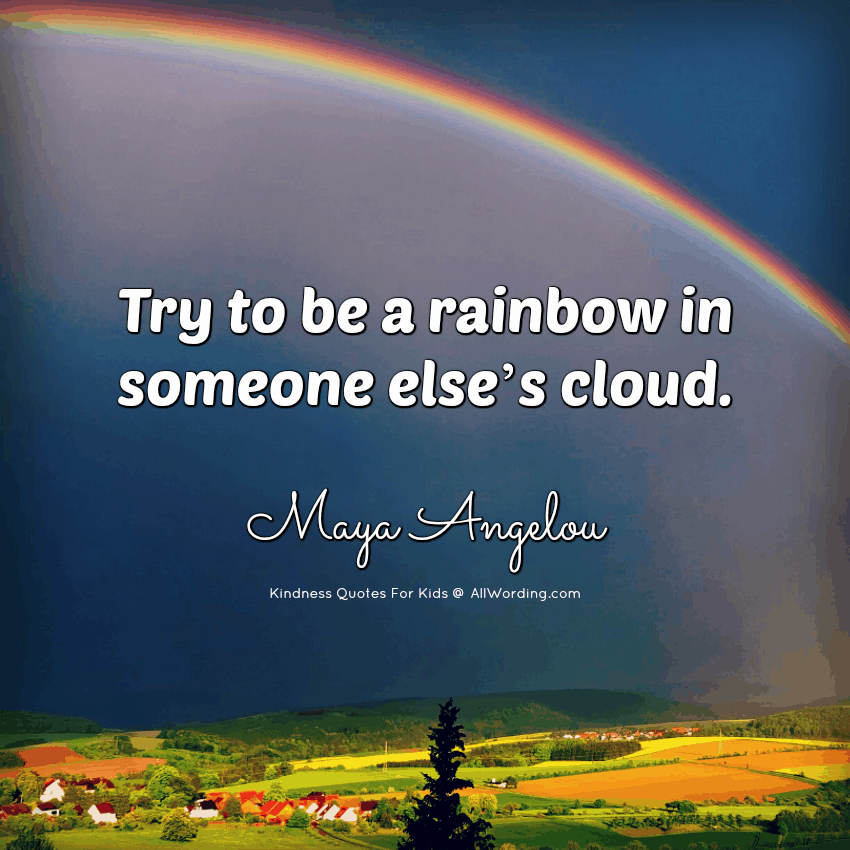 Try to be a rainbow in someone else's cloud. - Maya Angelou