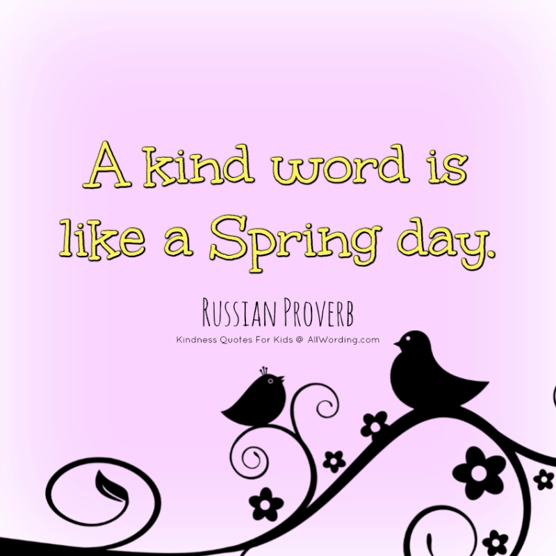 A kind word is like a Spring day. - Russian Proverb