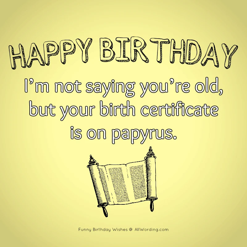 Happy Birthday! I'm not saying you're old, but your birth certificate is on papyrus.