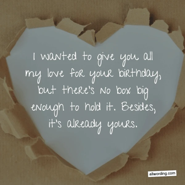 I wanted to give you all my love for your birthday, but there's no box big enough to hold it. Besides, it's already yours.