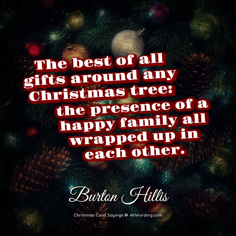The best of all gifts around any Christmas tree: the presence of a happy family all wrapped up in each other. - Burton Hillis