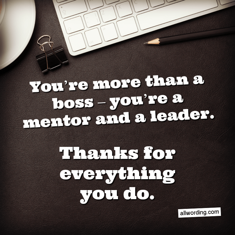 You're more than a boss - you're a mentor and a leader. Thanks for everything you do.
