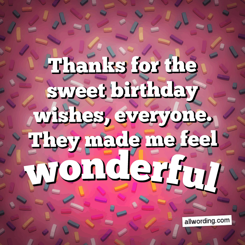 Спасибо всем за сладкие поздравления с днем ​​рождения. Они заставили меня чувствовать себя прекрасно.