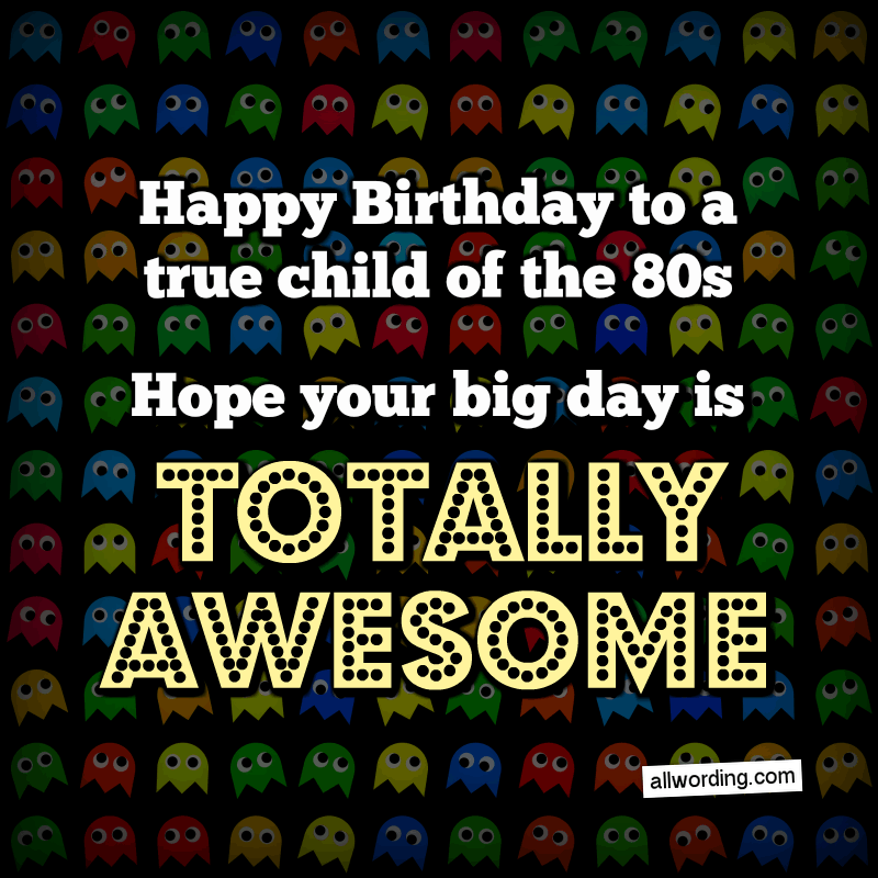 С Днем Рождения, истинное дитя 80-х. Надеюсь, ваш большой день будет совершенно потрясающим.