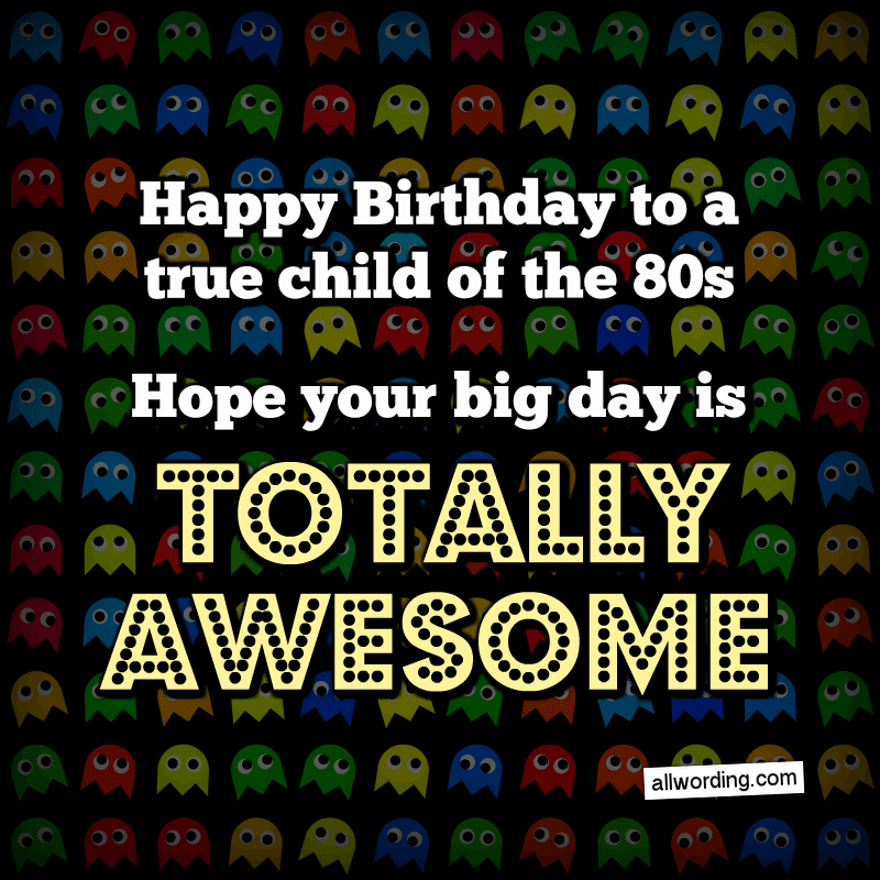 Happy Birthday to a true child of the 80s. Hope your big day is totally awesome.