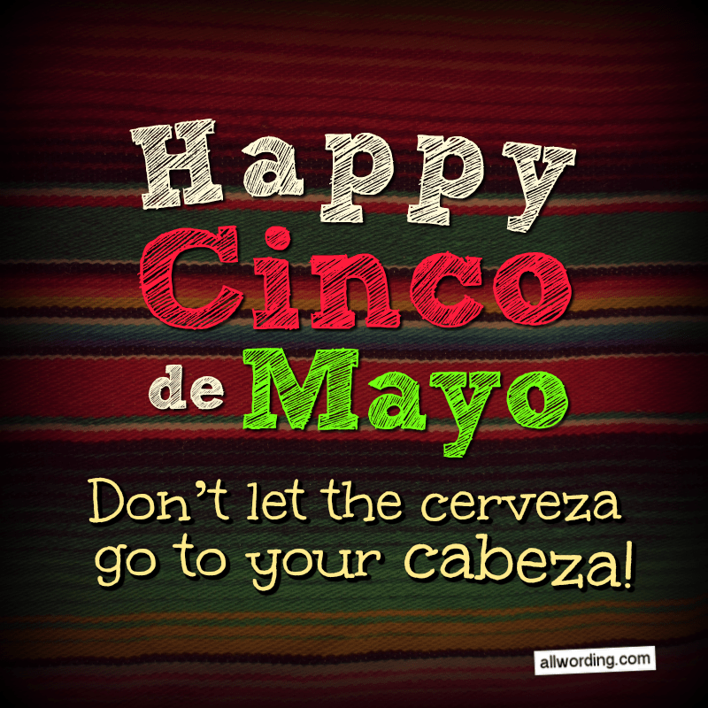 Happy Cinco de Mayo, everyone! Don't let the cerveza go to your cabeza!
