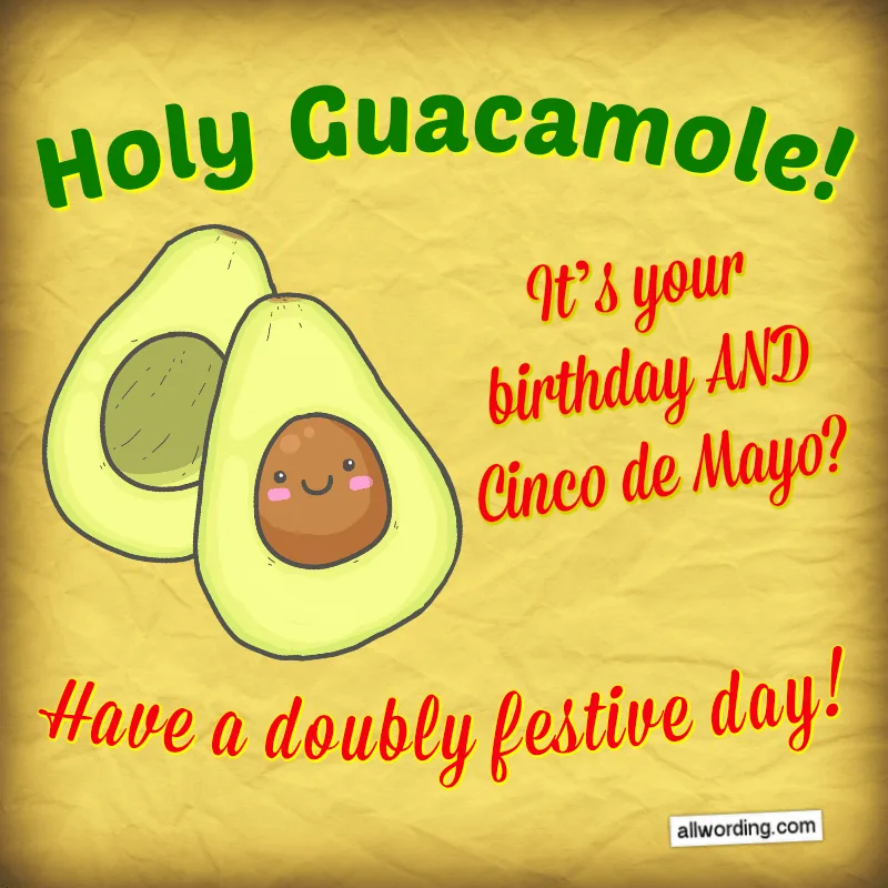 Holy Guacamole! It's your birthday AND Cinco de Mayo? Have a doubly festive day!