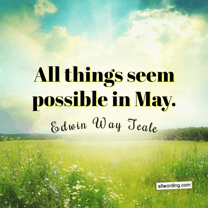 All things seem possible in May. - Edwin Way Teale