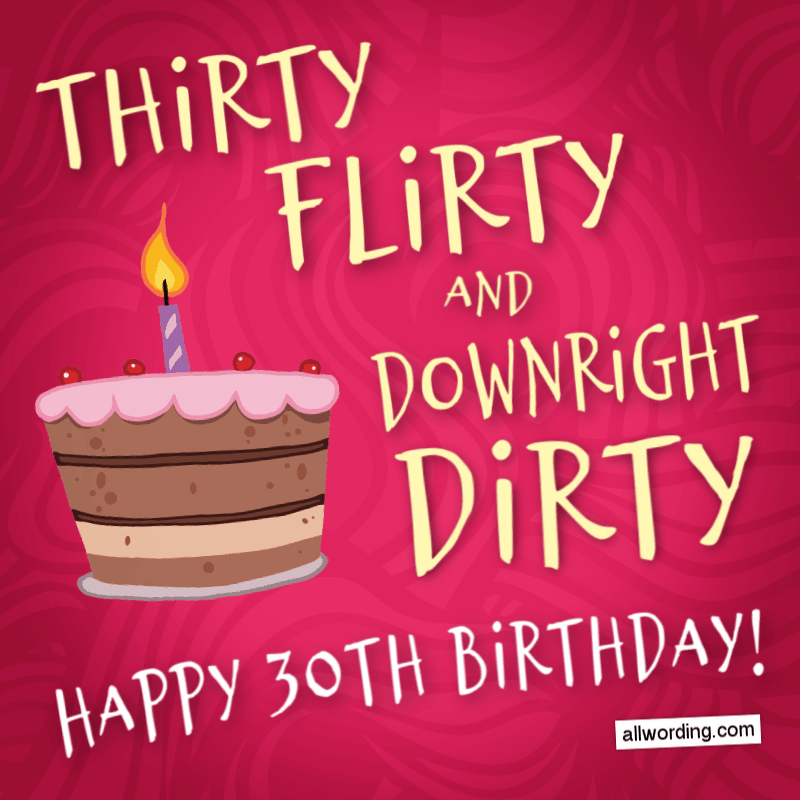 Thirty, flirty, and downright dirty. 30歳のお誕生日おめでとうございます！