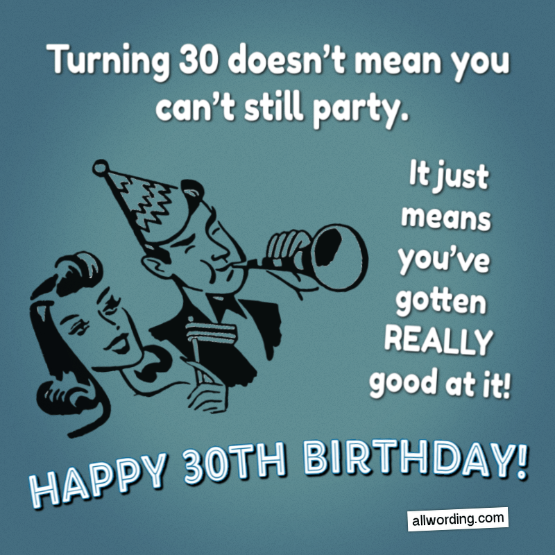 Turning 30 doesn't mean you can't still party. To po prostu oznacza, że jesteś w tym naprawdę dobry! Happy Birthday!'t mean you can't still party. It just means you've gotten really good at it! Happy Birthday!