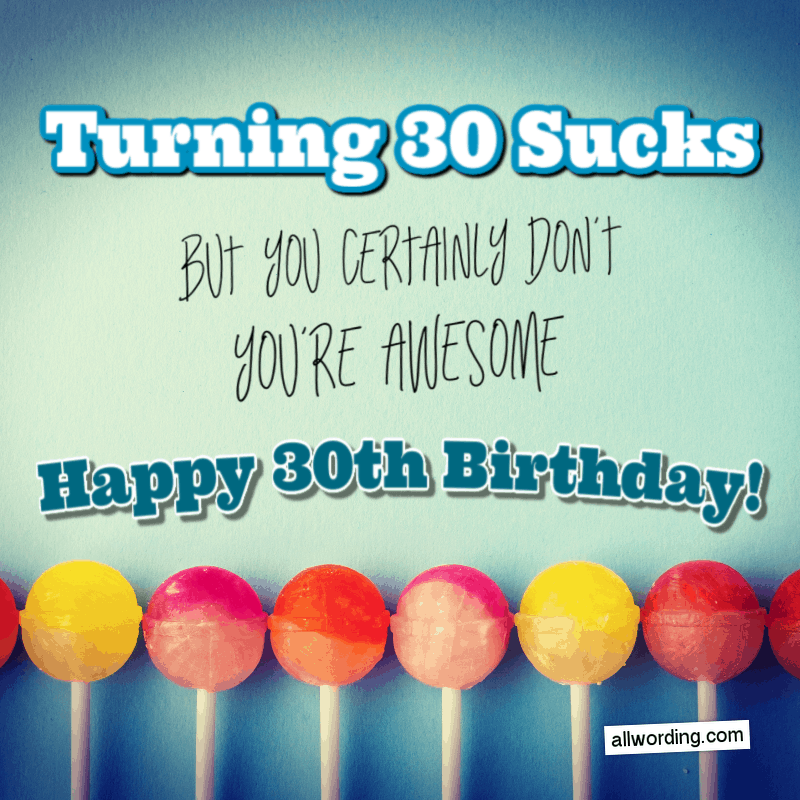 Turning 30 sucks, but you certainly don't. You're awesome. Happy 30th Birthday!