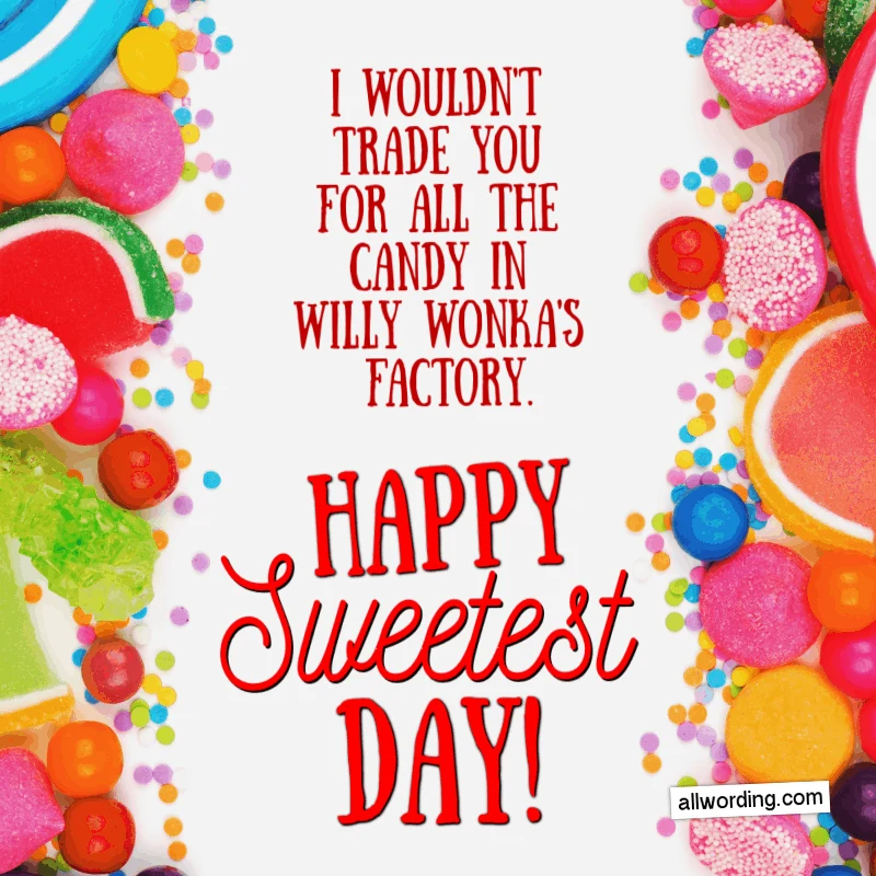 I wouldn't trade you for all the candy in Willy Wonka's factory. Happy Sweetest Day!