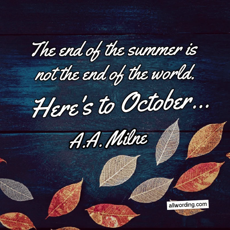 The end of the summer is not the end of the world. Here's to October... - A.A. Milne