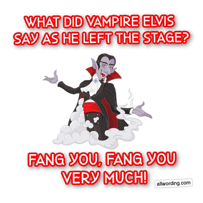 What did Vampire Elvis say as he left the stage? Fang you, fang you very much!