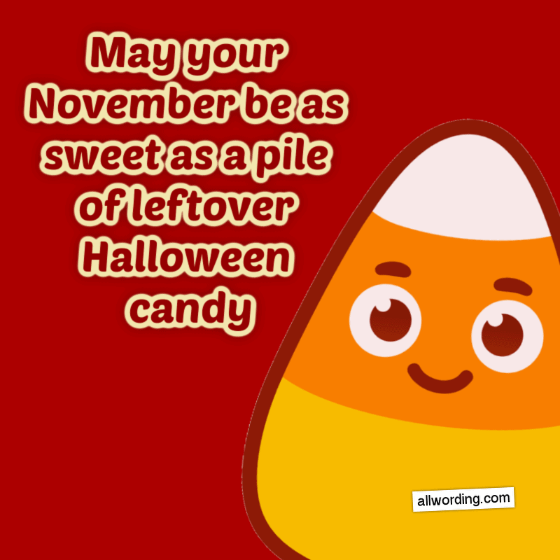 May your November be as sweet as a pile of leftover Halloween candy.