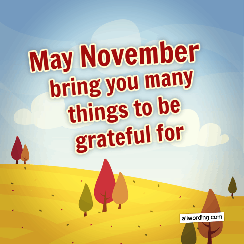 May November bring you many things to be grateful for.