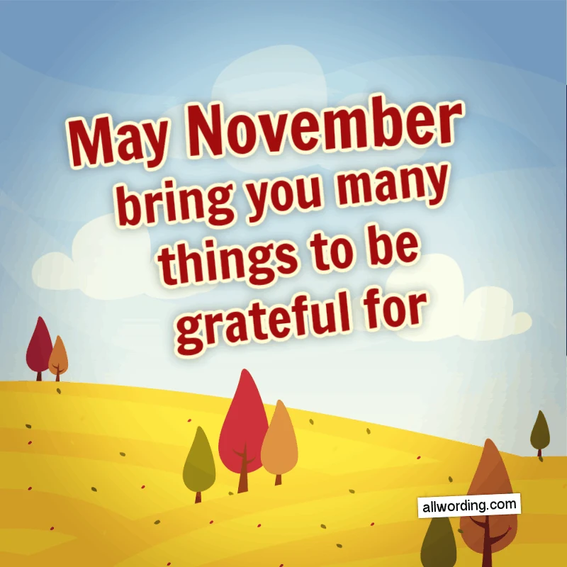 May November bring you many things to be grateful for.