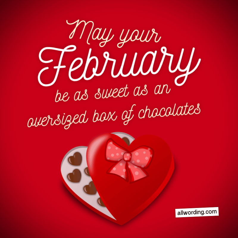 May your February be as sweet as an oversized box of chocolates.