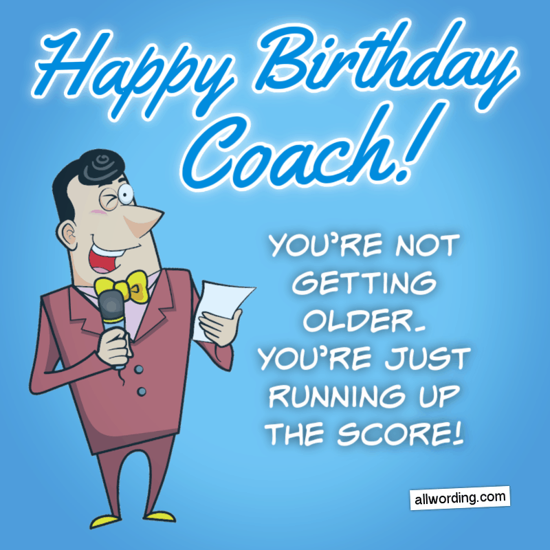 You're not getting older. You're just running up the score. Happy Birthday, Coach!