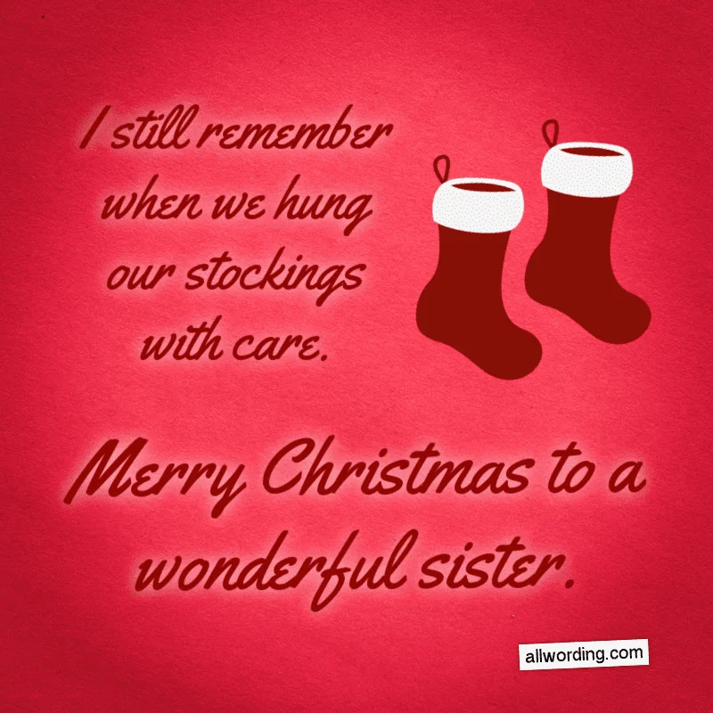 I still remember when we hung our stockings with care. Merry Christmas to a wonderful sister.