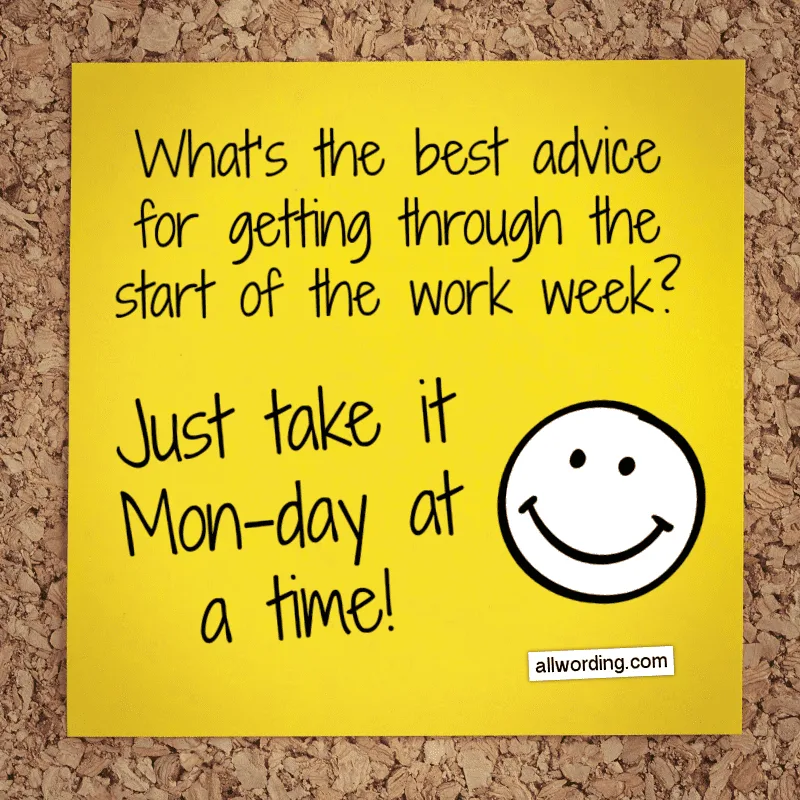 What's the best advice for getting through the start of the work week? Just take it Mon-day at a time!