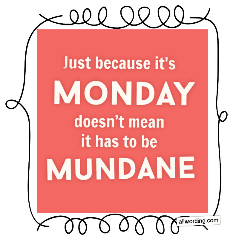 Just because it's Monday doesn't mean it has to be mundane.