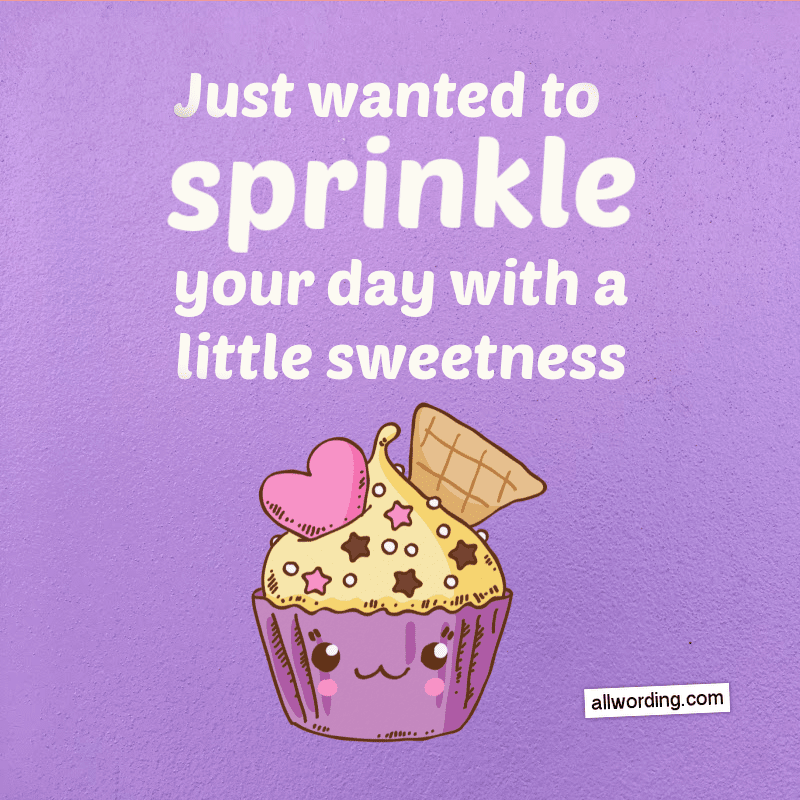 Just wanted to sprinkle your day with a little sweetness.