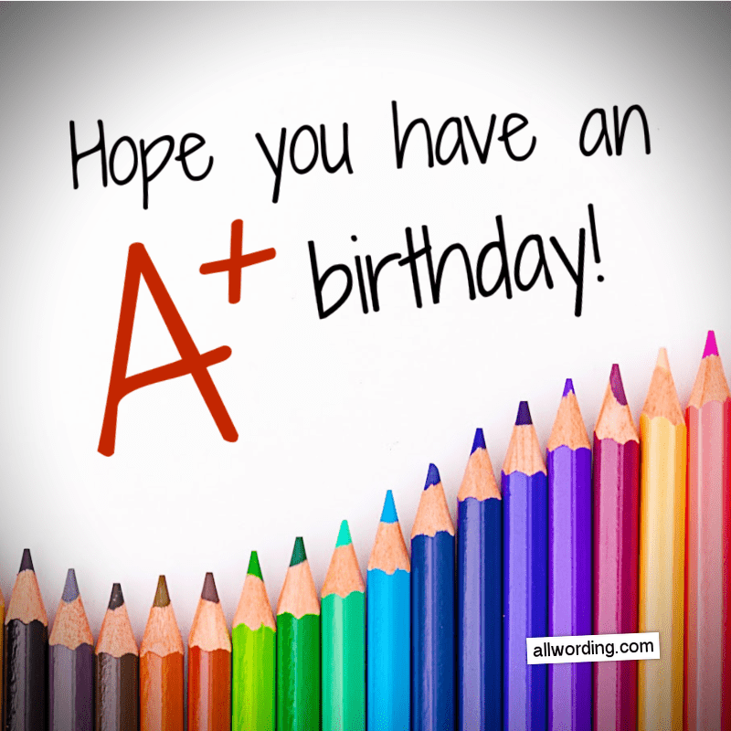 Hope you have an A+ birthday!